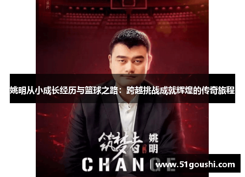 姚明从小成长经历与篮球之路：跨越挑战成就辉煌的传奇旅程
