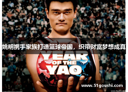姚明携手家族打造篮球帝国，织带财富梦想成真