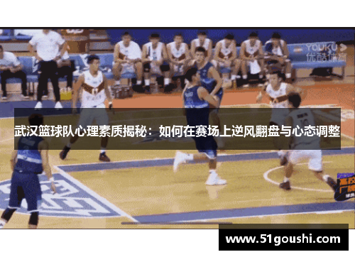 武汉篮球队心理素质揭秘：如何在赛场上逆风翻盘与心态调整
