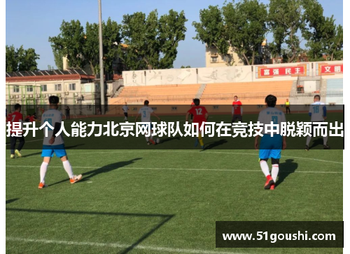 提升个人能力北京网球队如何在竞技中脱颖而出