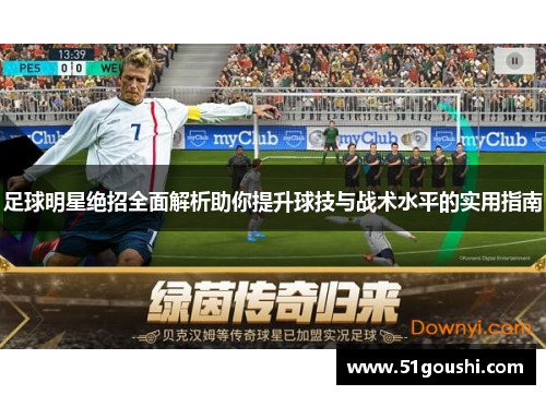 足球明星绝招全面解析助你提升球技与战术水平的实用指南