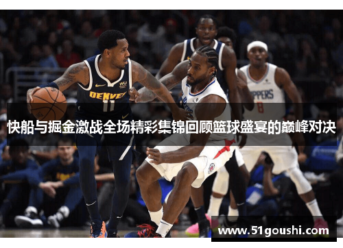 快船与掘金激战全场精彩集锦回顾篮球盛宴的巅峰对决